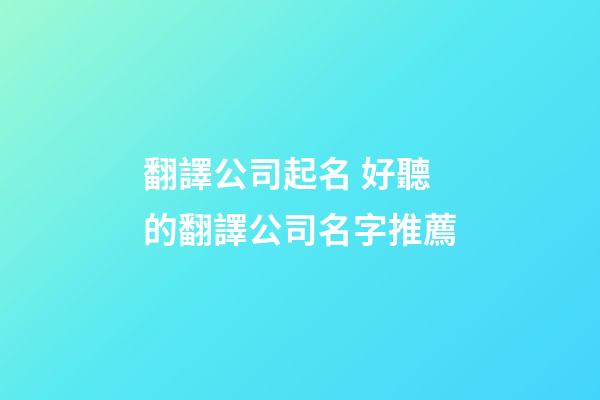 翻譯公司起名 好聽的翻譯公司名字推薦-第1張-公司起名-玄機派